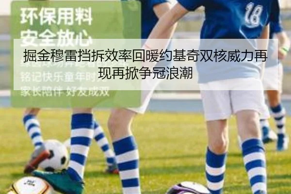 掘金穆雷挡拆效率回暖约基奇双核威力再现再掀争冠浪潮