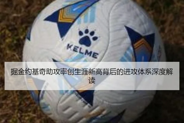 掘金约基奇助攻率创生涯新高背后的进攻体系深度解读