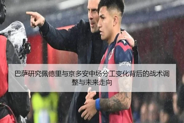 巴萨研究佩德里与京多安中场分工变化背后的战术调整与未来走向