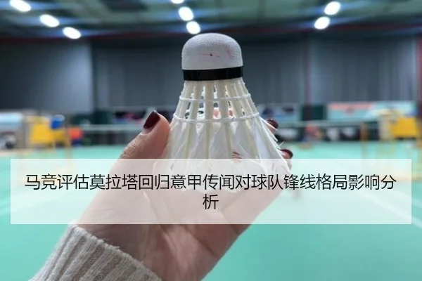 马竞评估莫拉塔回归意甲传闻对球队锋线格局影响分析